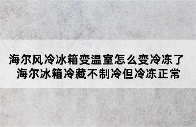 海尔风冷冰箱变温室怎么变冷冻了 海尔冰箱冷藏不制冷但冷冻正常